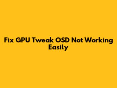 Fix GPU Tweak OSD Not Working Easily