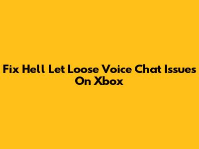 Fix Hell Let Loose Voice Chat Issues On Xbox