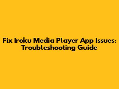Fix Iroku Media Player App Issues: Troubleshooting Guide