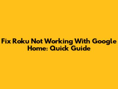 Fix Roku Not Working With Google Home: Quick Guide