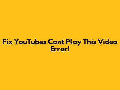 Fix YouTube's "Can't Play This Video" Error!