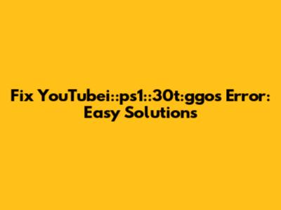 Fix YouTubei::ps1::30t:ggos Error: Easy Solutions