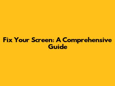 Fix Your Screen: A Comprehensive Guide