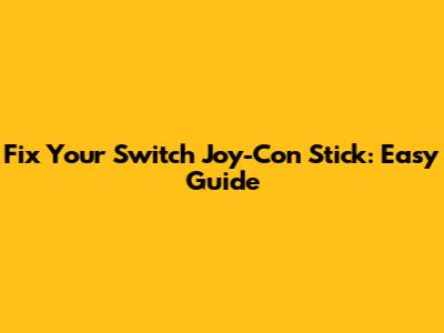 Fix Your Switch Joy-Con Stick: Easy Guide