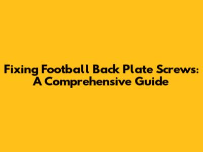 Fixing Football Back Plate Screws: A Comprehensive Guide