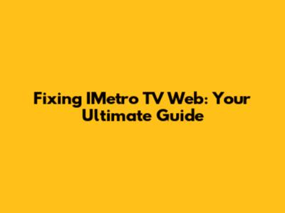Fixing IMetro TV Web: Your Ultimate Guide
