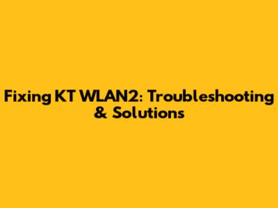 Fixing KT WLAN2: Troubleshooting & Solutions