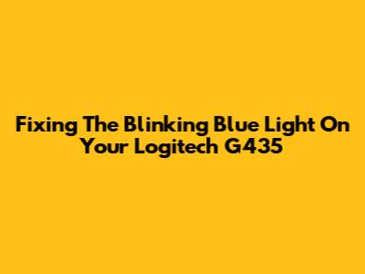 Fixing The Blinking Blue Light On Your Logitech G435