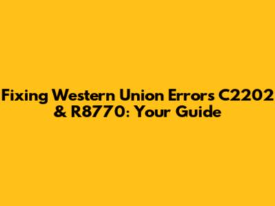 Fixing Western Union Errors C2202 & R8770: Your Guide