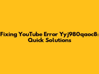 Fixing YouTube Error Yyj980qaoc8: Quick Solutions