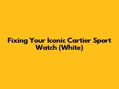 Fixing Your Iconic Cartier Sport Watch (White)