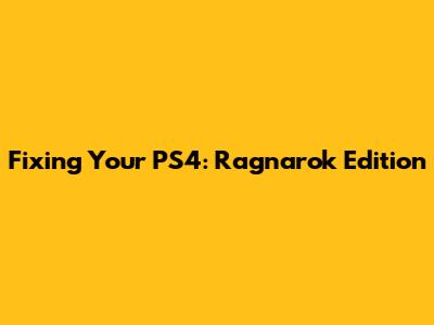 Fixing Your PS4: Ragnarok Edition