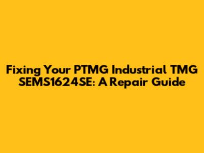 Fixing Your PTMG Industrial TMG SEMS1624SE: A Repair Guide