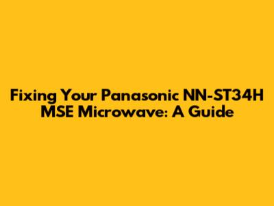 Fixing Your Panasonic NN-ST34H MSE Microwave: A Guide