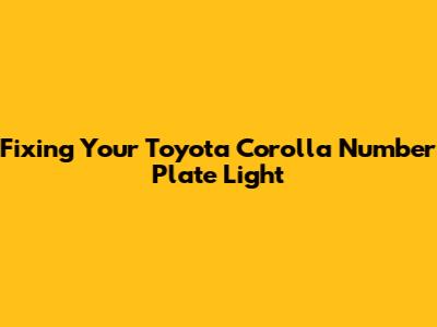 Fixing Your Toyota Corolla Number Plate Light