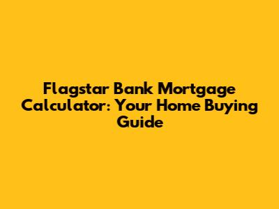Flagstar Bank Mortgage Calculator: Your Home Buying Guide