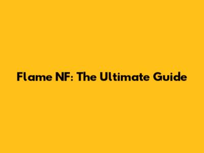 Flame NF: The Ultimate Guide