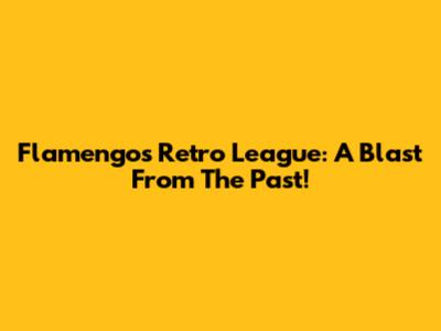 Flamengo's Retro League: A Blast From The Past!