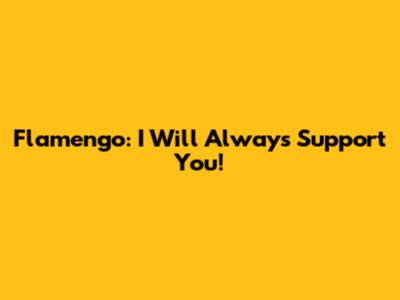 Flamengo: I Will Always Support You!