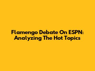 Flamengo Debate On ESPN: Analyzing The Hot Topics
