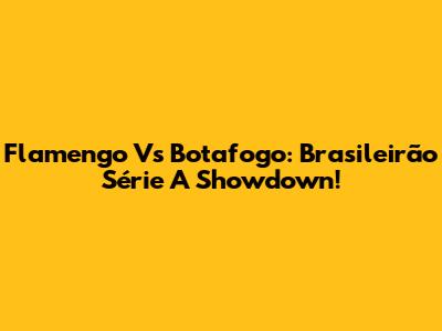 Flamengo Vs Botafogo: Brasileirão Série A Showdown!