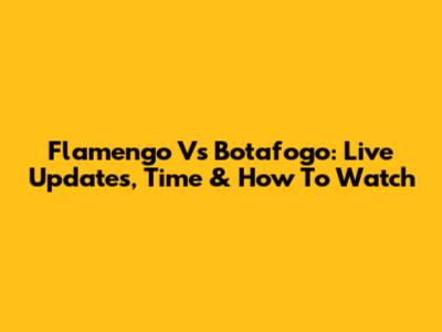Flamengo Vs Botafogo: Live Updates, Time & How To Watch