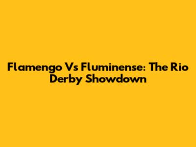 Flamengo Vs Fluminense: The Rio Derby Showdown
