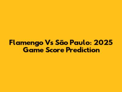 Flamengo Vs São Paulo: 2025 Game Score Prediction