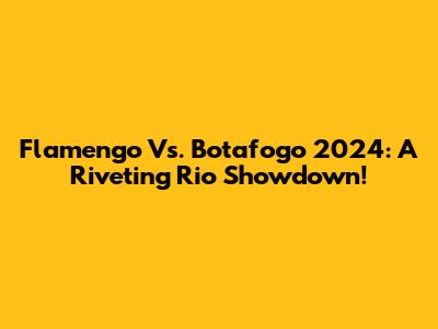 Flamengo Vs. Botafogo 2024: A Riveting Rio Showdown!