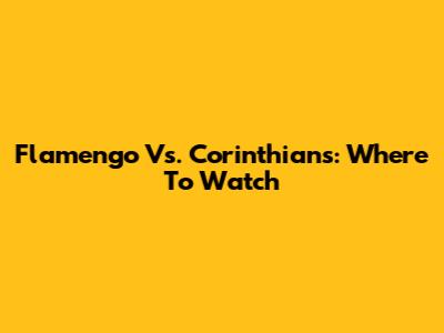 Flamengo Vs. Corinthians: Where To Watch