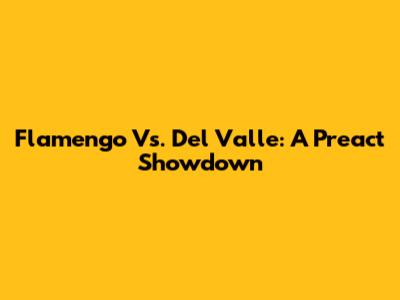 Flamengo Vs. Del Valle: A Preact Showdown