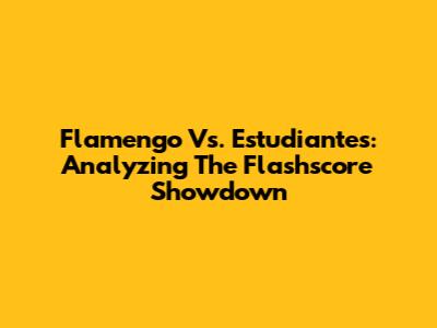 Flamengo Vs. Estudiantes: Analyzing The Flashscore Showdown
