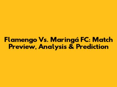 Flamengo Vs. Maringá FC: Match Preview, Analysis & Prediction