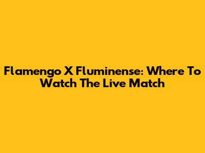 Flamengo X Fluminense: Where To Watch The Live Match