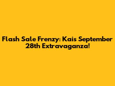 Flash Sale Frenzy: Kai's September 28th Extravaganza!
