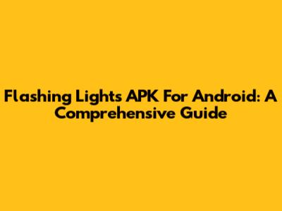 Flashing Lights APK For Android: A Comprehensive Guide