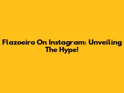 Flazoeiro On Instagram: Unveiling The Hype!