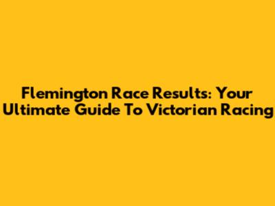 Flemington Race Results: Your Ultimate Guide To Victorian Racing