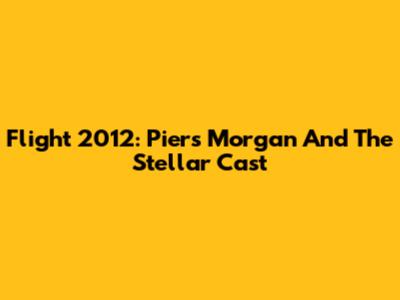 Flight 2012: Piers Morgan And The Stellar Cast