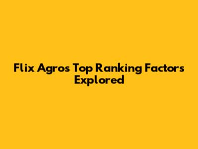 Flix Agro's Top Ranking Factors Explored