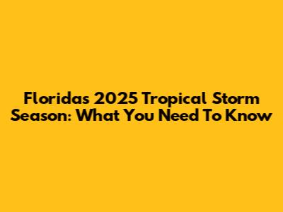 Florida's 2025 Tropical Storm Season: What You Need To Know