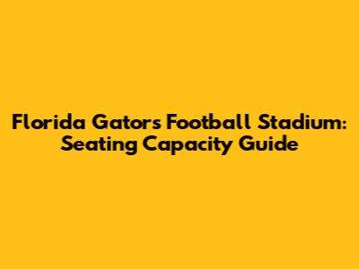Florida Gators Football Stadium: Seating Capacity Guide