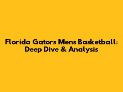 Florida Gators Men's Basketball: Deep Dive & Analysis