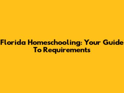 Florida Homeschooling: Your Guide To Requirements