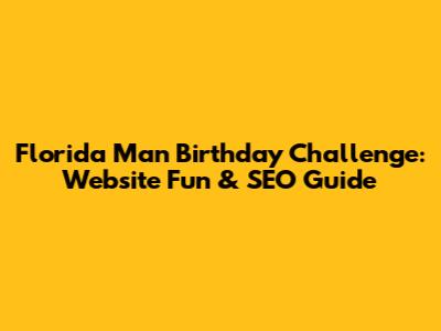 Florida Man Birthday Challenge: Website Fun & SEO Guide