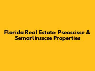 Florida Real Estate: Pseoscisse & Semarlinsscse Properties