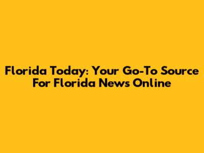 Florida Today: Your Go-To Source For Florida News Online