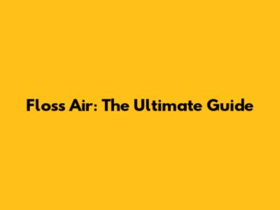 Floss Air: The Ultimate Guide