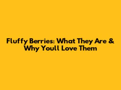 Fluffy Berries: What They Are & Why You'll Love Them