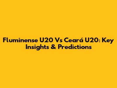 Fluminense U20 Vs Ceará U20: Key Insights & Predictions